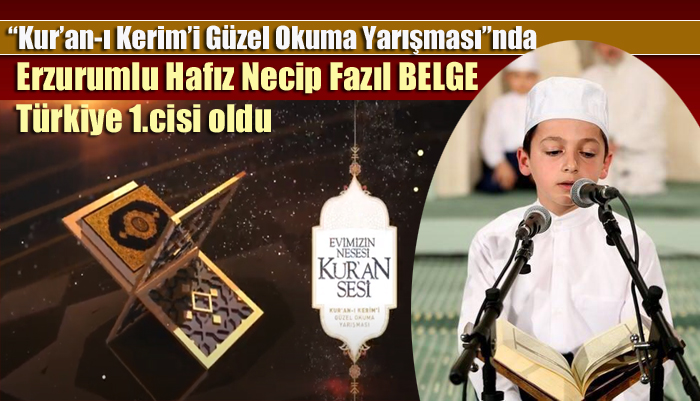 “Kur’an-ı Kerim’i Güzel Okuma Yarışması”nda Erzurumlu Hafız Necip Fazıl BELGE Türkiye 1.cisi oldu