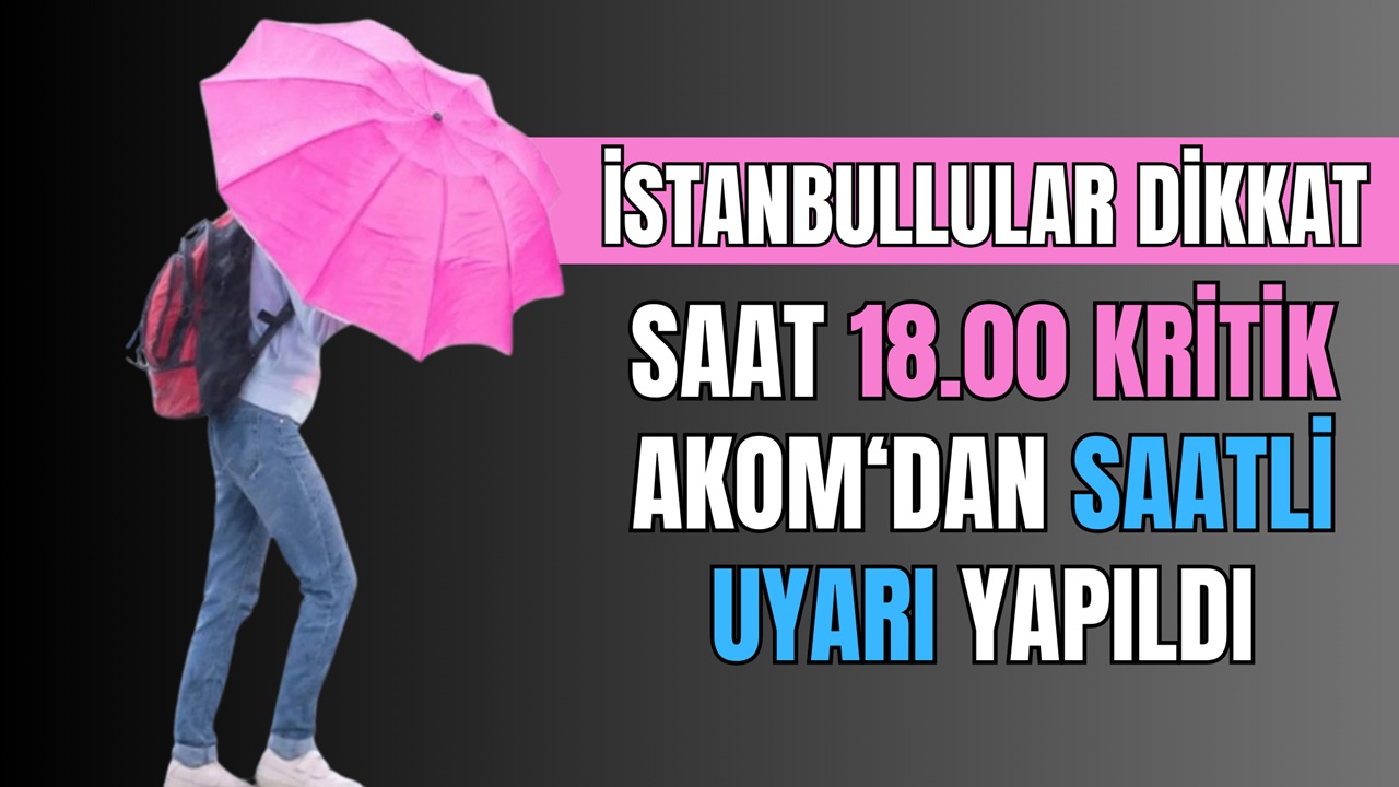 İstanbullular saat 18.00’e DİKKAT! Saatli uyarı geldi, AKOM son dakika açıkladı
